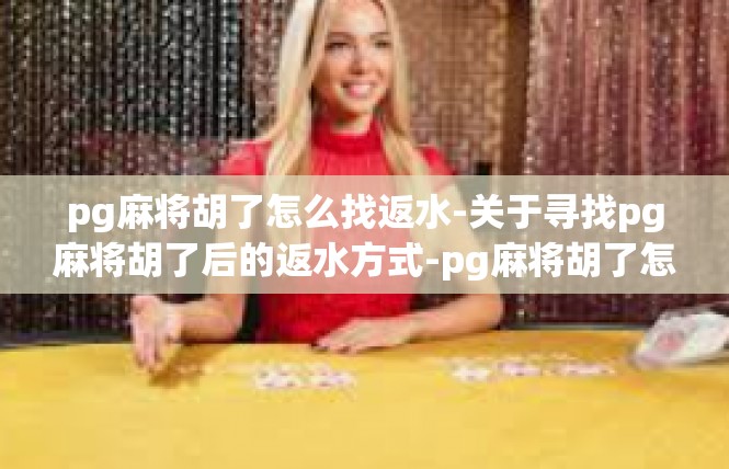 pg麻将胡了怎么找返水-关于寻找pg麻将胡了后的返水方式-pg麻将胡了怎么找返水
