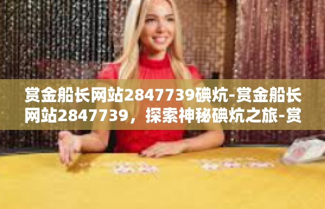 赏金船长网站2847739碘炕-赏金船长网站2847739，探索神秘碘炕之旅-赏金船长网站2847739碘炕