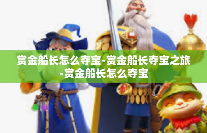 赏金船长怎么夺宝-赏金船长夺宝之旅-赏金船长怎么夺宝