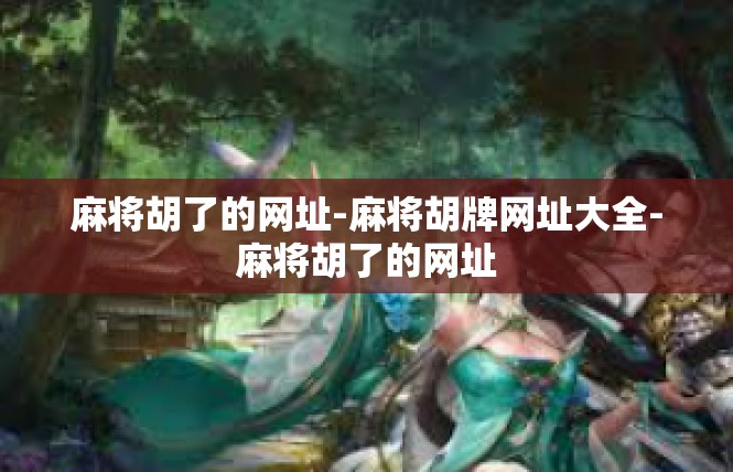 麻将胡了的网址-麻将胡牌网址大全-麻将胡了的网址