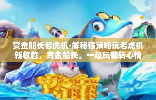 赏金船长老虎机-解秘强策略玩老虎机新收藏，赏金船长，一起玩翻转心情-赏金船长老虎机