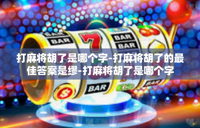 打麻将胡了是哪个字-打麻将胡了的最佳答案是缪-打麻将胡了是哪个字