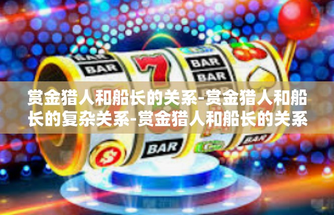 赏金猎人和船长的关系-赏金猎人和船长的复杂关系-赏金猎人和船长的关系