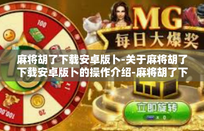 麻将胡了下载安卓版卜-关于麻将胡了下载安卓版卜的操作介绍-麻将胡了下载安卓版卜