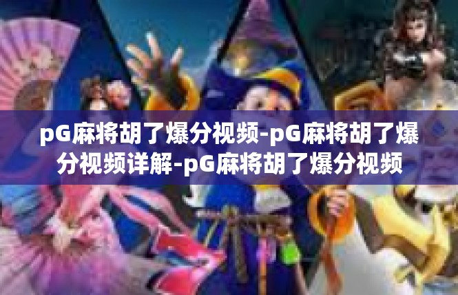 pG麻将胡了爆分视频-pG麻将胡了爆分视频详解-pG麻将胡了爆分视频