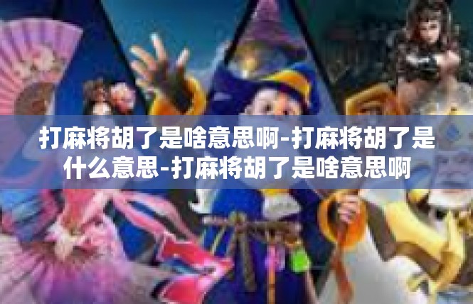 打麻将胡了是啥意思啊-打麻将胡了是什么意思-打麻将胡了是啥意思啊