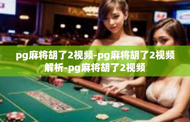 pg麻将胡了2视频-pg麻将胡了2视频解析-pg麻将胡了2视频