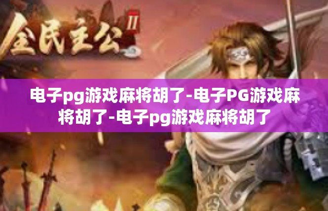 电子pg游戏麻将胡了-电子PG游戏麻将胡了-电子pg游戏麻将胡了