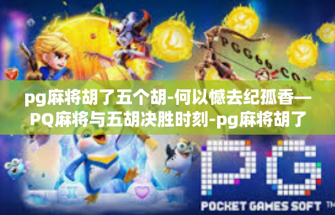 pg麻将胡了五个胡-何以憾去纪孤香—PQ麻将与五胡决胜时刻-pg麻将胡了五个胡