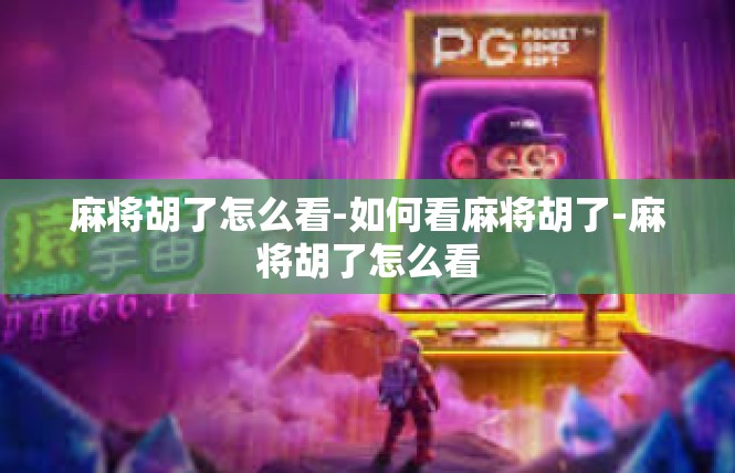 麻将胡了怎么看-如何看麻将胡了-麻将胡了怎么看