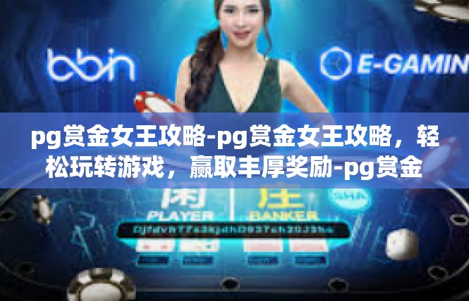 pg赏金女王攻略-pg赏金女王攻略，轻松玩转游戏，赢取丰厚奖励-pg赏金女王攻略