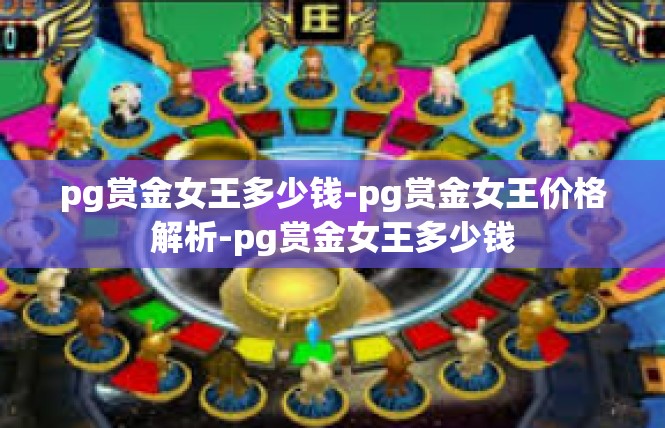 pg赏金女王多少钱-pg赏金女王价格解析-pg赏金女王多少钱