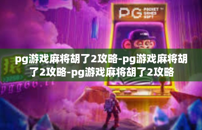 pg游戏麻将胡了2攻略-pg游戏麻将胡了2攻略-pg游戏麻将胡了2攻略