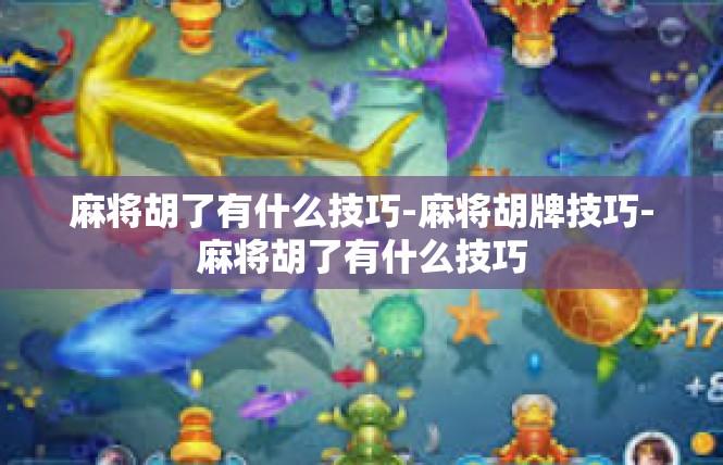麻将胡了有什么技巧-麻将胡牌技巧-麻将胡了有什么技巧