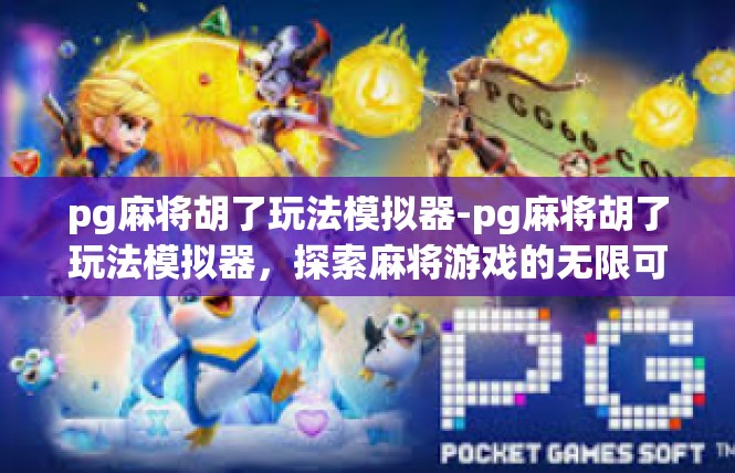 pg麻将胡了玩法模拟器-pg麻将胡了玩法模拟器，探索麻将游戏的无限可能-pg麻将胡了玩法模拟器