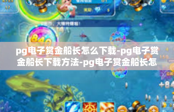pg电子赏金船长怎么下载-pg电子赏金船长下载方法-pg电子赏金船长怎么下载