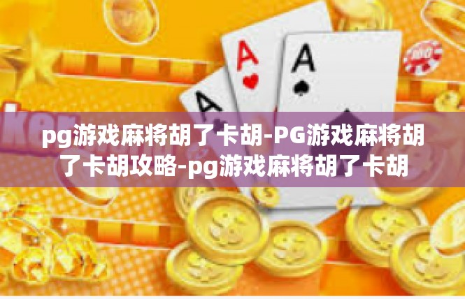 pg游戏麻将胡了卡胡-PG游戏麻将胡了卡胡攻略-pg游戏麻将胡了卡胡