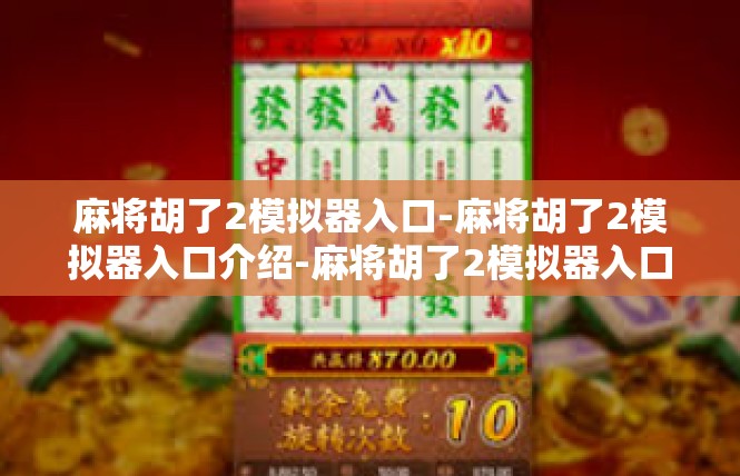 麻将胡了2模拟器入口-麻将胡了2模拟器入口介绍-麻将胡了2模拟器入口