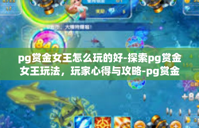 pg赏金女王怎么玩的好-探索pg赏金女王玩法，玩家心得与攻略-pg赏金女王怎么玩的好