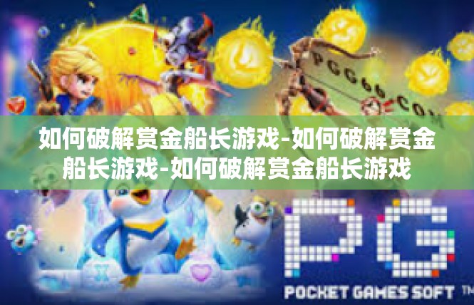 如何破解赏金船长游戏-如何破解赏金船长游戏-如何破解赏金船长游戏
