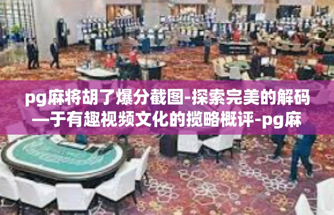 pg麻将胡了爆分截图-探索完美的解码—于有趣视频文化的揽略概评-pg麻将胡了爆分截图