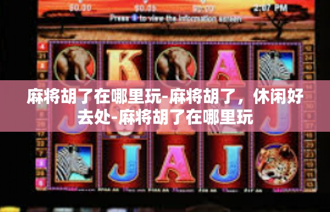 麻将胡了在哪里玩-麻将胡了，休闲好去处-麻将胡了在哪里玩
