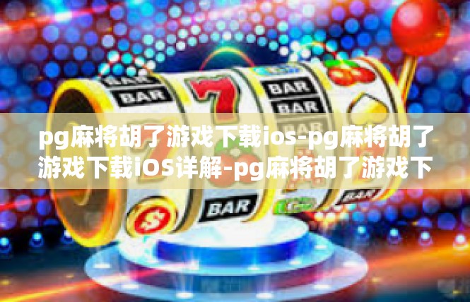 pg麻将胡了游戏下载ios-pg麻将胡了游戏下载iOS详解-pg麻将胡了游戏下载ios