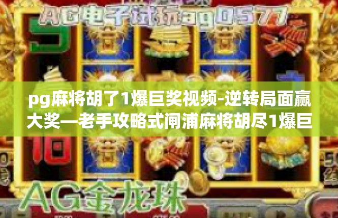 pg麻将胡了1爆巨奖视频-逆转局面赢大奖—老手攻略式闸浦麻将胡尽1爆巨奖-pg麻将胡了1爆巨奖视频