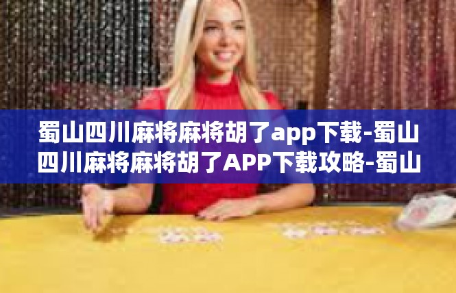蜀山四川麻将麻将胡了app下载-蜀山四川麻将麻将胡了APP下载攻略-蜀山四川麻将麻将胡了app下载