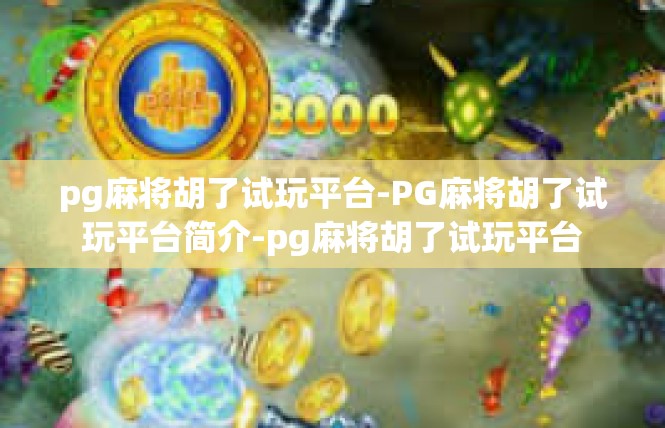 pg麻将胡了试玩平台-PG麻将胡了试玩平台简介-pg麻将胡了试玩平台