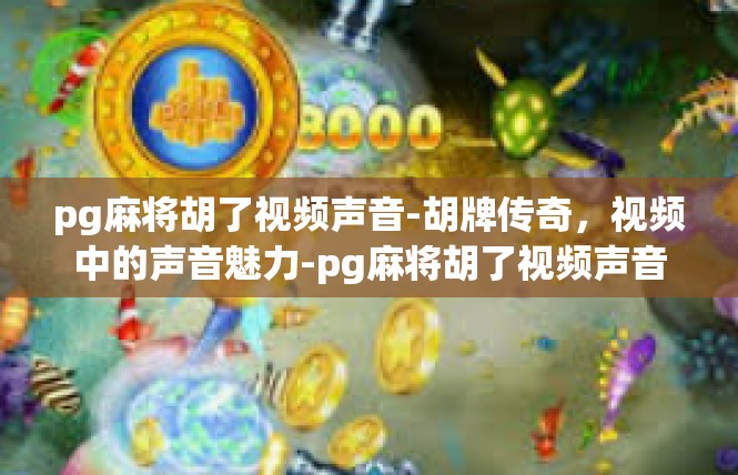pg麻将胡了视频声音-胡牌传奇，视频中的声音魅力-pg麻将胡了视频声音