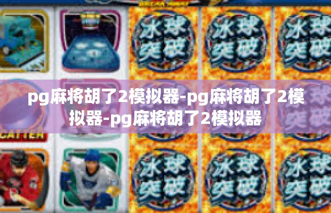 pg麻将胡了2模拟器-pg麻将胡了2模拟器-pg麻将胡了2模拟器