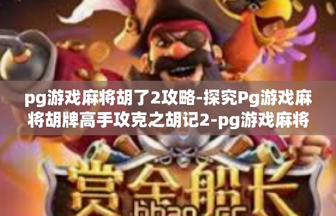 pg游戏麻将胡了2攻略-探究Pg游戏麻将胡牌高手攻克之胡记2-pg游戏麻将胡了2攻略