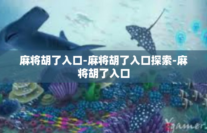 麻将胡了入口-麻将胡了入口探索-麻将胡了入口