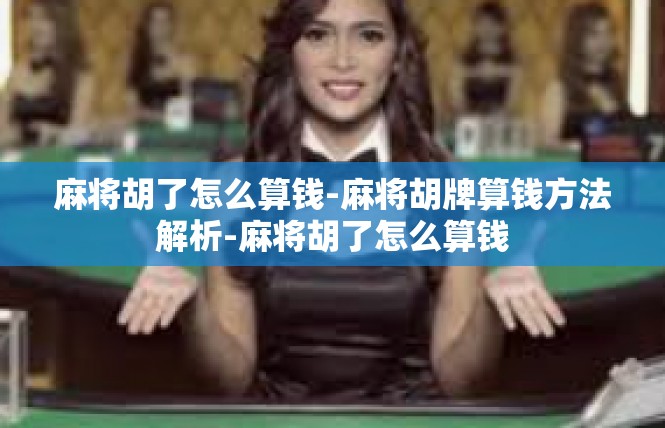 麻将胡了怎么算钱-麻将胡牌算钱方法解析-麻将胡了怎么算钱
