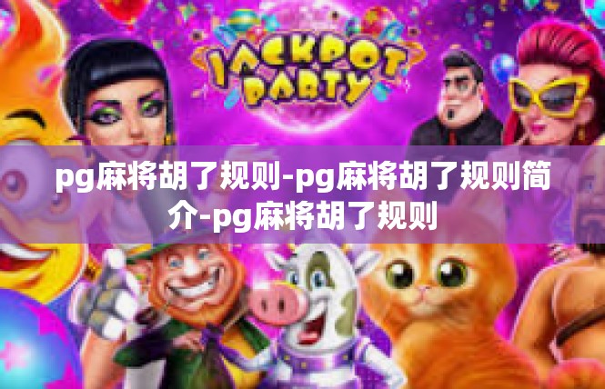 pg麻将胡了规则-pg麻将胡了规则简介-pg麻将胡了规则