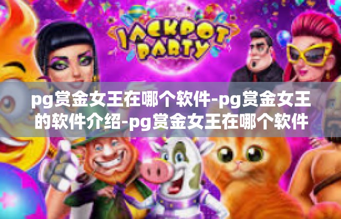 pg赏金女王在哪个软件-pg赏金女王的软件介绍-pg赏金女王在哪个软件