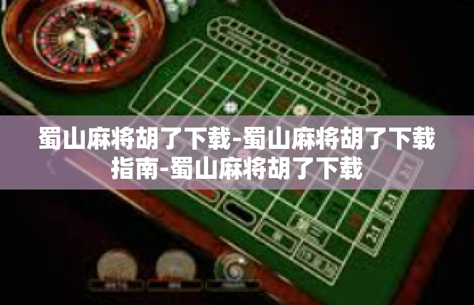 蜀山麻将胡了下载-蜀山麻将胡了下载指南-蜀山麻将胡了下载