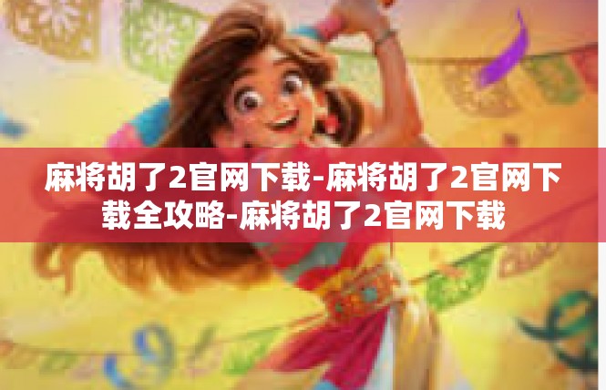 麻将胡了2官网下载-麻将胡了2官网下载全攻略-麻将胡了2官网下载