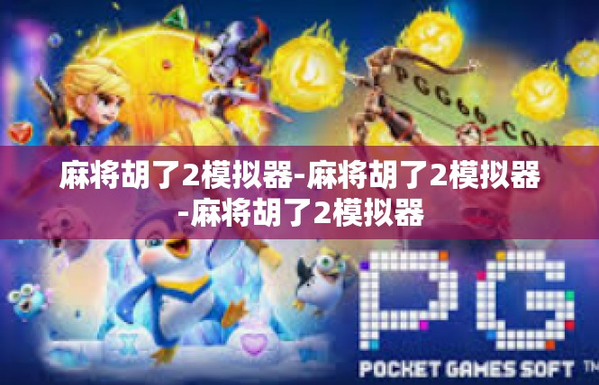 麻将胡了2模拟器-麻将胡了2模拟器-麻将胡了2模拟器