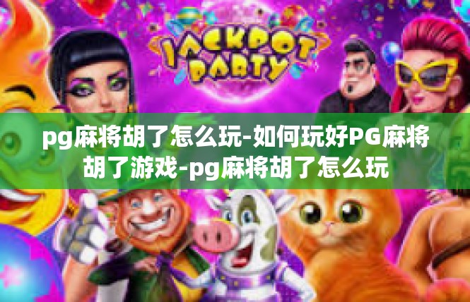 pg麻将胡了怎么玩-如何玩好PG麻将胡了游戏-pg麻将胡了怎么玩
