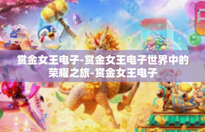 赏金女王电子-赏金女王电子世界中的荣耀之旅-赏金女王电子