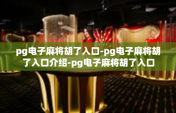 pg电子麻将胡了入口-pg电子麻将胡了入口介绍-pg电子麻将胡了入口