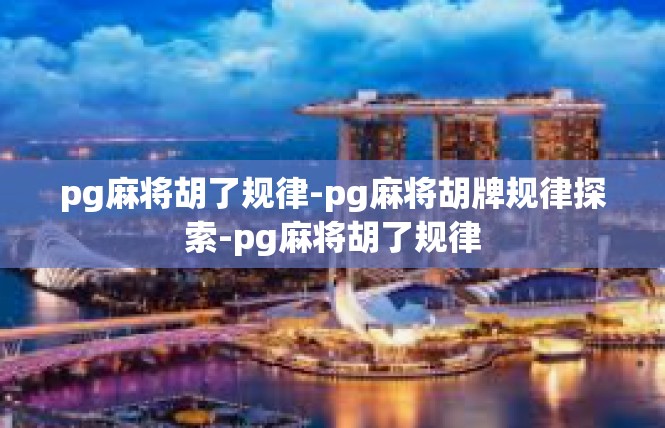 pg麻将胡了规律-pg麻将胡牌规律探索-pg麻将胡了规律