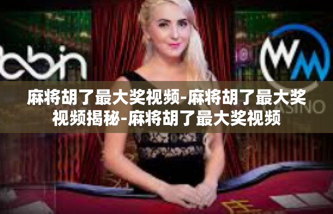 麻将胡了最大奖视频-麻将胡了最大奖视频揭秘-麻将胡了最大奖视频