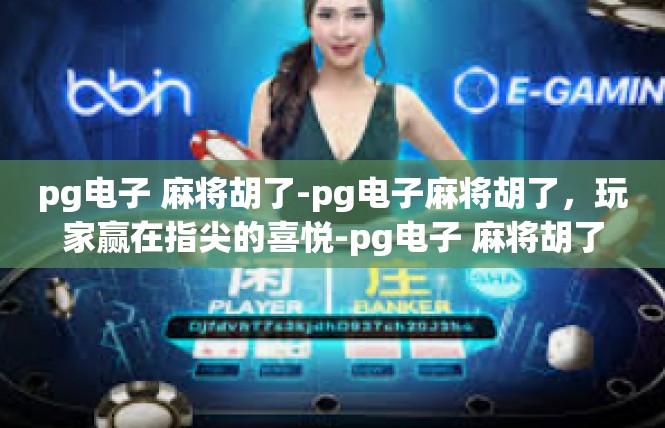 pg电子 麻将胡了-pg电子麻将胡了，玩家赢在指尖的喜悦-pg电子 麻将胡了