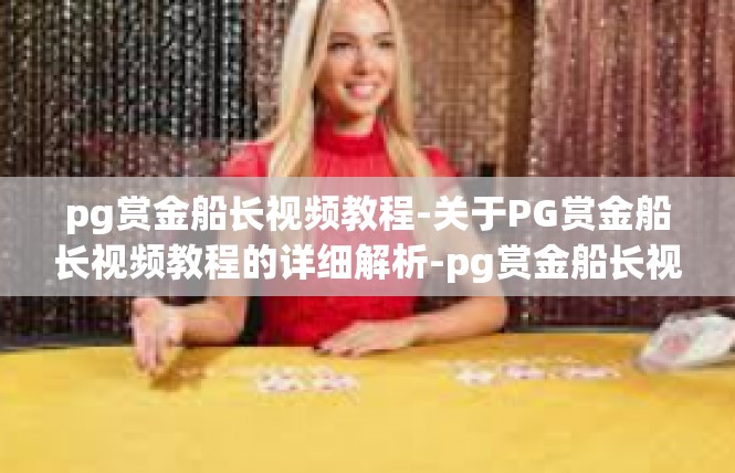 pg赏金船长视频教程-关于PG赏金船长视频教程的详细解析-pg赏金船长视频教程