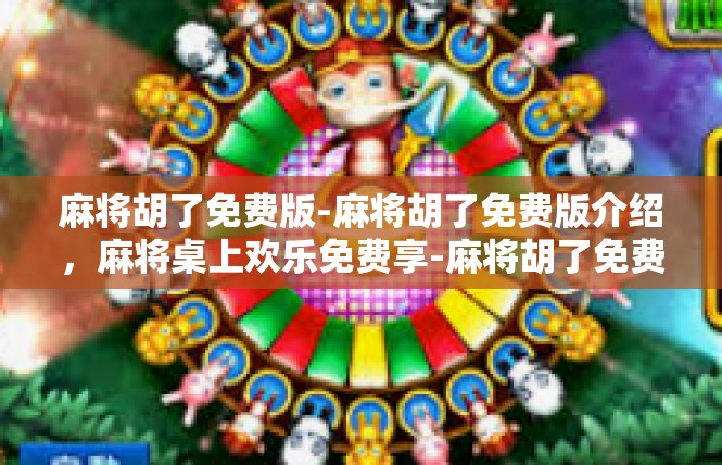 麻将胡了免费版-麻将胡了免费版介绍，麻将桌上欢乐免费享-麻将胡了免费版