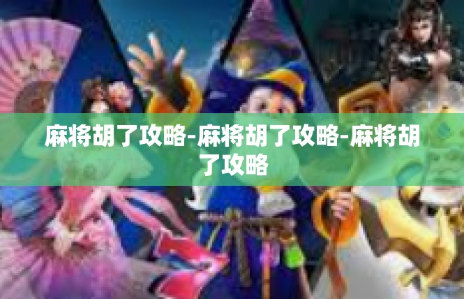 麻将胡了攻略-麻将胡了攻略-麻将胡了攻略