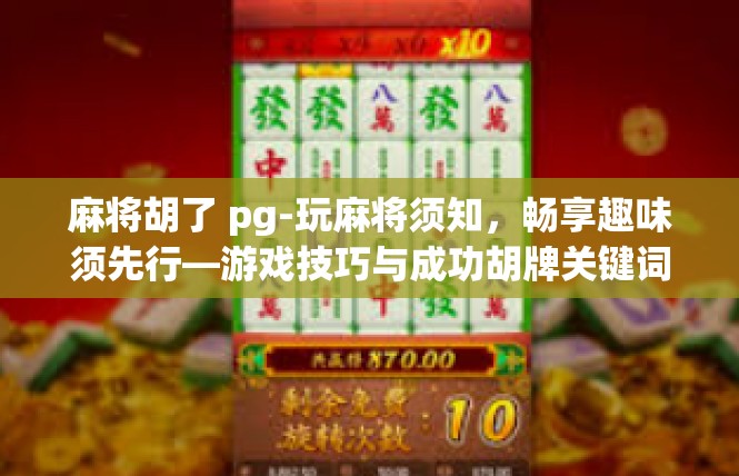 麻将胡了 pg-玩麻将须知，畅享趣味须先行—游戏技巧与成功胡牌关键词解读-麻将胡了 pg